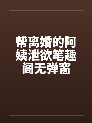帮离婚的阿姨泄欲笔趣阁无弹窗封面