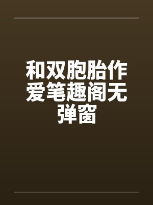 和双胞胎作爱笔趣阁无弹窗封面