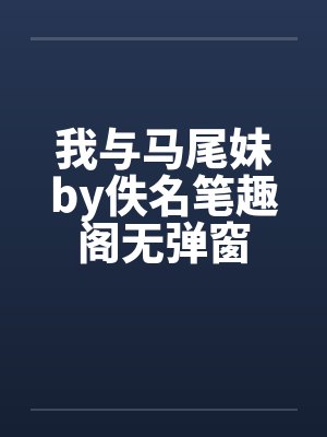 我与马尾妹by佚名笔趣阁无弹窗封面
