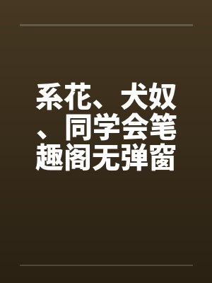 系花、犬奴、同学会笔趣阁无弹窗封面