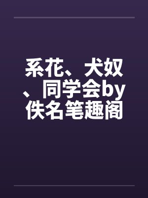 系花、犬奴、同学会by佚名笔趣阁无弹窗封面