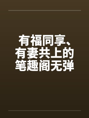 有福同享、有妻共上的笔趣阁无弹窗封面