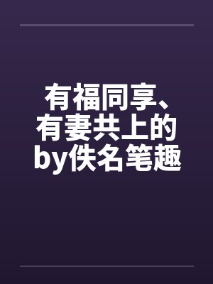 有福同享、有妻共上的by佚名笔趣阁无弹窗封面