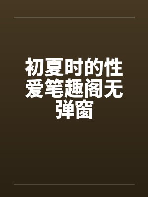 初夏时的性爱笔趣阁无弹窗封面