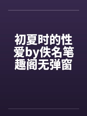 初夏时的性爱by佚名笔趣阁无弹窗封面