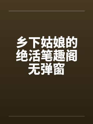 乡下姑娘的绝活笔趣阁无弹窗封面