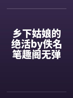 乡下姑娘的绝活by佚名笔趣阁无弹窗封面