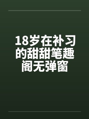 18岁在补习的甜甜笔趣阁无弹窗封面