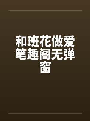和班花做爱笔趣阁无弹窗封面