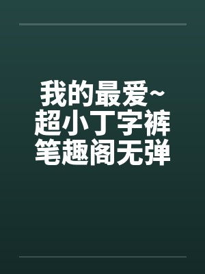 我的最爱~超小丁字裤笔趣阁无弹窗封面