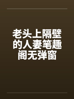 老头上隔壁的人妻笔趣阁无弹窗封面