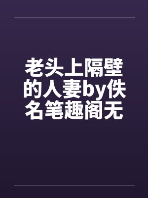 老头上隔壁的人妻by佚名笔趣阁无弹窗封面