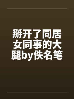 掰开了同居女同事的大腿by佚名笔趣阁无弹窗封面