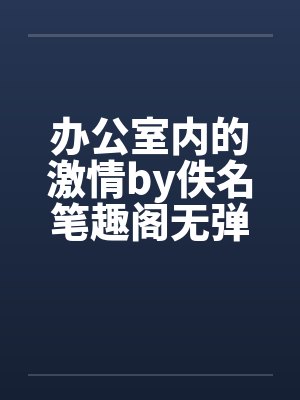 办公室内的激情by佚名笔趣阁无弹窗封面