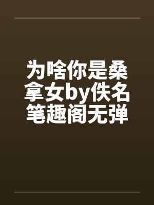 为啥你是桑拿女by佚名笔趣阁无弹窗封面