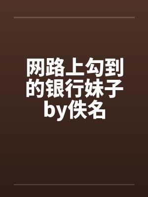 网路上勾到的银行妹子by佚名封面
