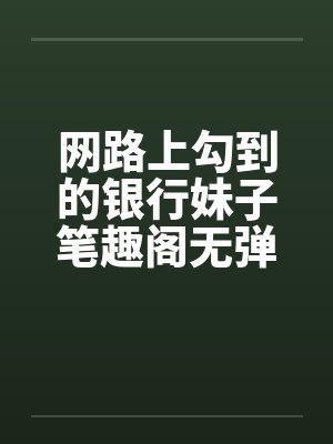 网路上勾到的银行妹子笔趣阁无弹窗封面