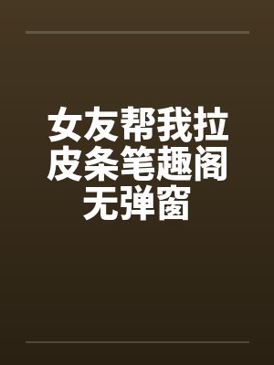 女友帮我拉皮条笔趣阁无弹窗封面