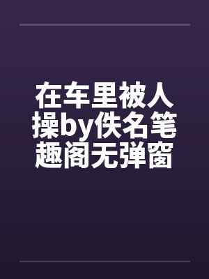 在车里被人操by佚名笔趣阁无弹窗封面
