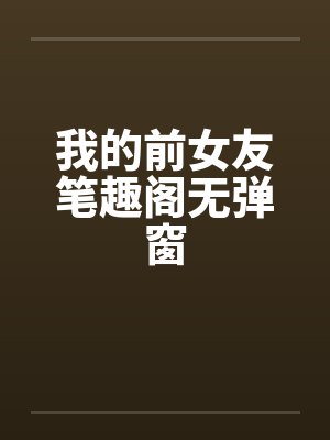 我的前女友笔趣阁无弹窗封面