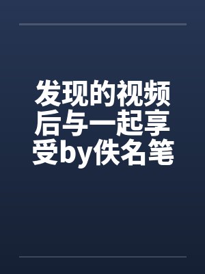 发现的视频后与一起享受by佚名笔趣阁无弹窗封面