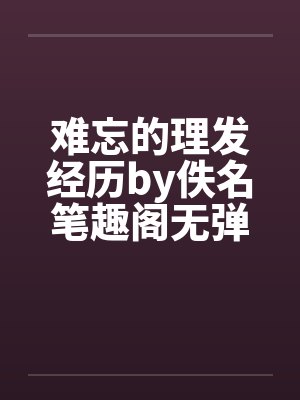 难忘的理发经历by佚名笔趣阁无弹窗封面