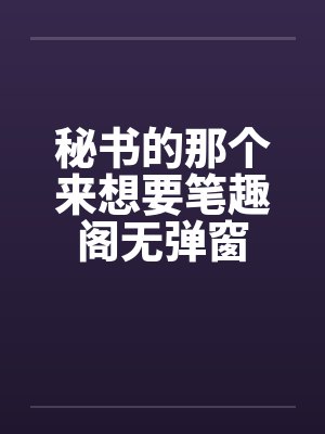 秘书的那个来想要笔趣阁无弹窗封面