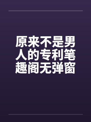 原来不是男人的专利笔趣阁无弹窗封面