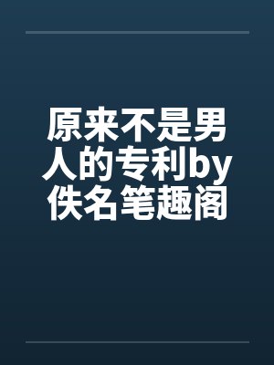 原来不是男人的专利by佚名笔趣阁无弹窗封面