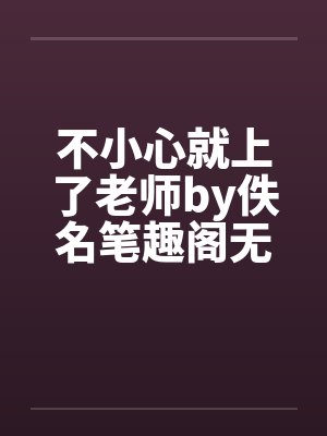 不小心就上了老师by佚名笔趣阁无弹窗封面