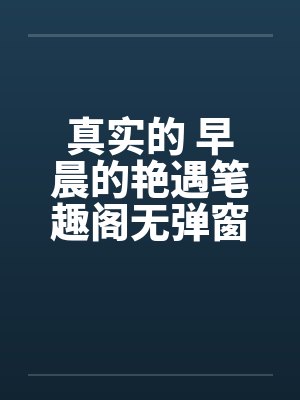真实的 早晨的艳遇笔趣阁无弹窗封面