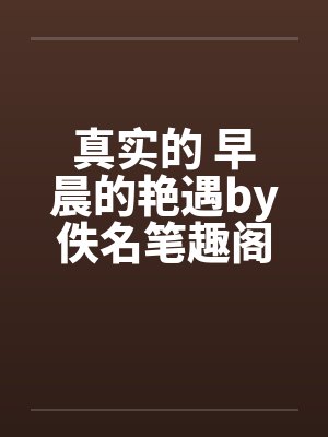 真实的 早晨的艳遇by佚名笔趣阁无弹窗封面