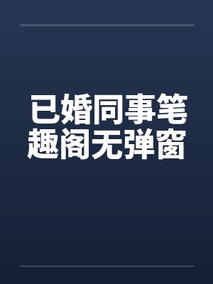 已婚同事笔趣阁无弹窗封面