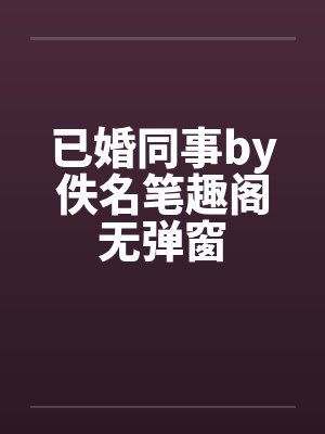 已婚同事by佚名笔趣阁无弹窗封面