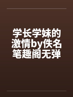 学长学妹的激情by佚名笔趣阁无弹窗封面