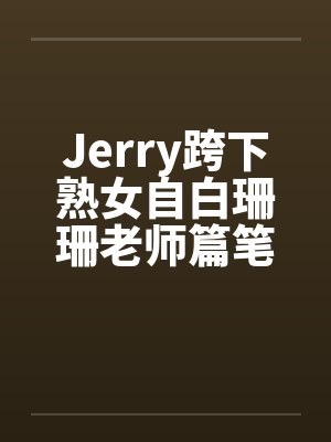 Jerry跨下熟女自白珊珊老师篇笔趣阁无弹窗封面