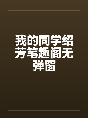 我的同学绍芳笔趣阁无弹窗封面