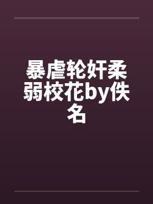 暴虐轮奸柔弱校花by佚名封面