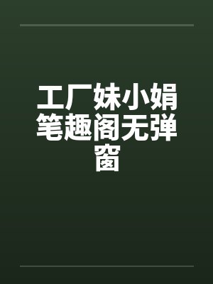 工厂妹小娟笔趣阁无弹窗封面