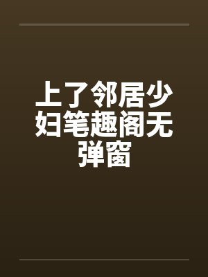 上了邻居少妇笔趣阁无弹窗封面