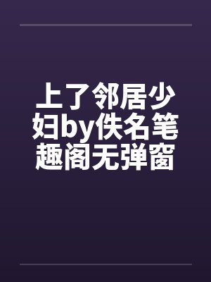上了邻居少妇by佚名笔趣阁无弹窗封面