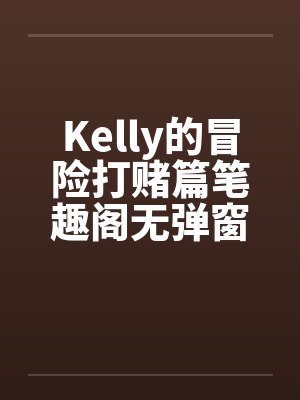 Kelly的冒险打赌篇笔趣阁无弹窗封面