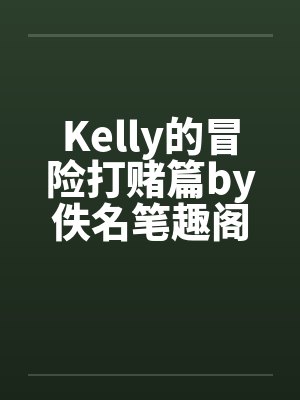 Kelly的冒险打赌篇by佚名笔趣阁无弹窗封面