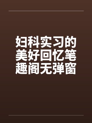 妇科实习的美好回忆笔趣阁无弹窗封面