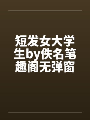 短发女大学生by佚名笔趣阁无弹窗封面