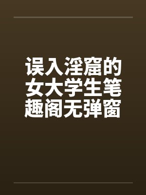 误入淫窟的女大学生笔趣阁无弹窗封面