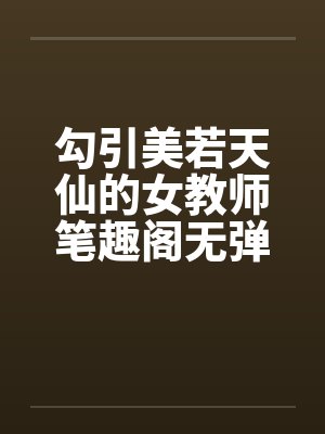勾引美若天仙的女教师笔趣阁无弹窗封面