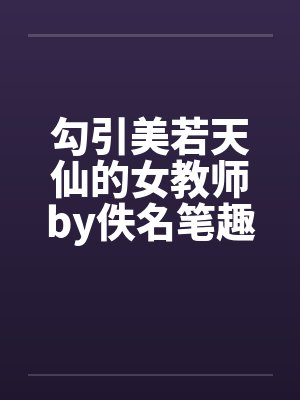 勾引美若天仙的女教师by佚名笔趣阁无弹窗封面