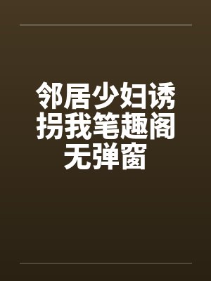 邻居少妇诱拐我笔趣阁无弹窗封面