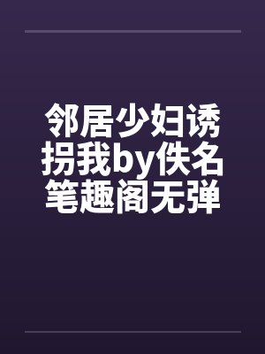 邻居少妇诱拐我by佚名笔趣阁无弹窗封面